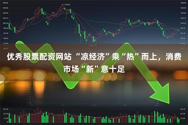 优秀股票配资网站 “凉经济”乘“热”而上，消费市场“新”意十足