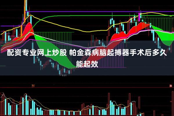 配资专业网上炒股 帕金森病脑起搏器手术后多久能起效