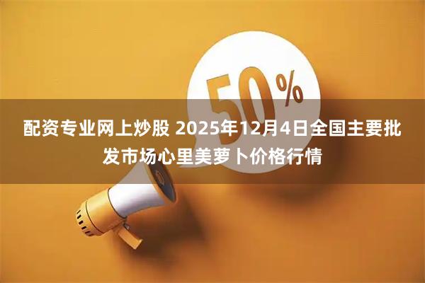 配资专业网上炒股 2025年12月4日全国主要批发市场心里美萝卜价格行情