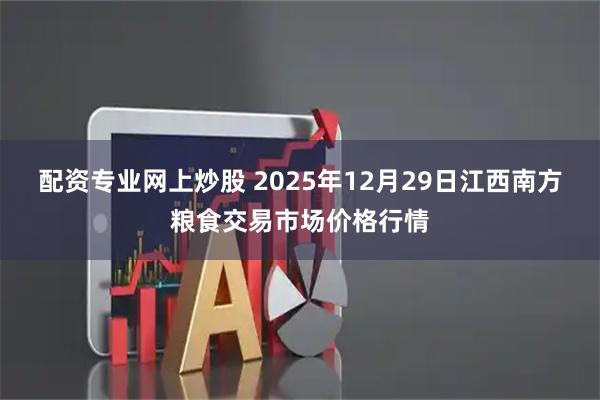 配资专业网上炒股 2025年12月29日江西南方粮食交易市场价格行情