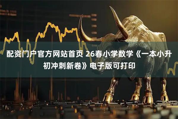 配资门户官方网站首页 26春小学数学《一本小升初冲刺新卷》电子版可打印