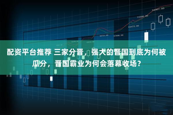 配资平台推荐 三家分晋,强大的晋国到底为何被瓜分,晋国霸业为何会落幕收场?