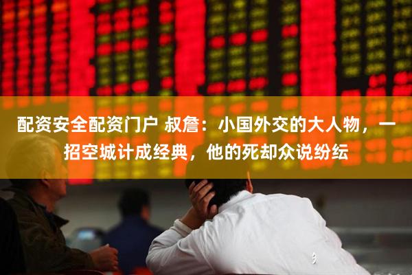配资安全配资门户 叔詹：小国外交的大人物，一招空城计成经典，他的死却众说纷纭